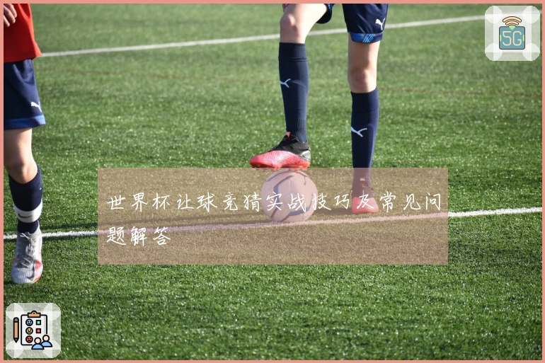 世界杯让球竞猜实战技巧及常见问题解答
