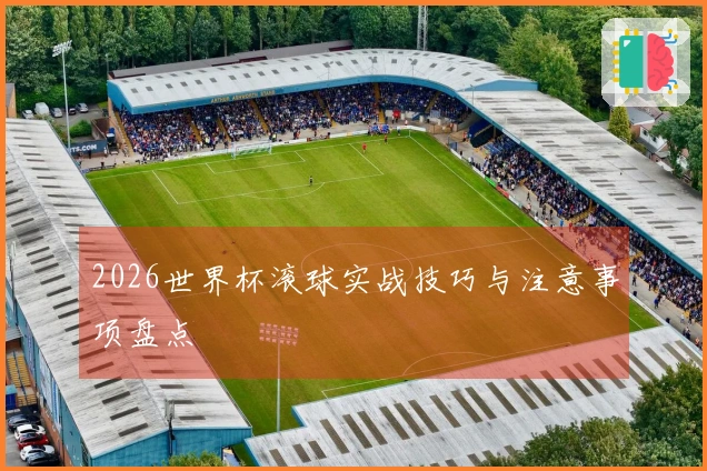 2026世界杯滚球实战技巧与注意事项盘点