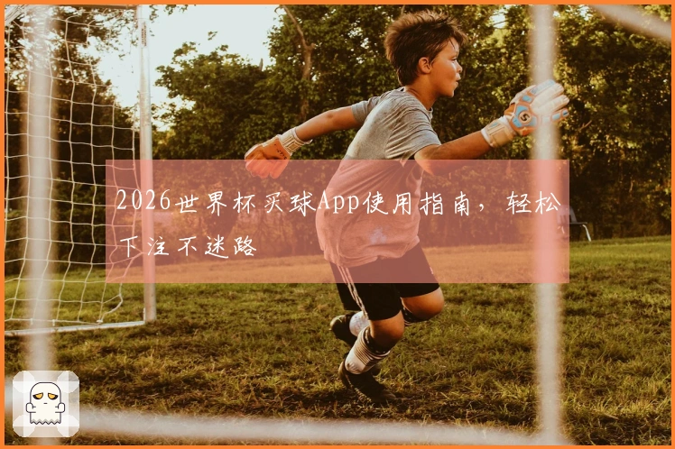 2026世界杯买球App使用指南，轻松下注不迷路