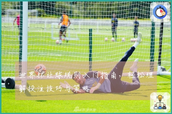 世界杯让球规则入门指南，轻松理解投注技巧与策略