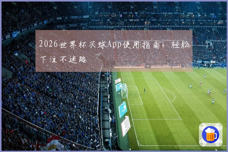 2026世界杯买球App使用指南，轻松下注不迷路